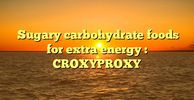  Sugary carbohydrate foods for extra energy : CROXYPROXY
